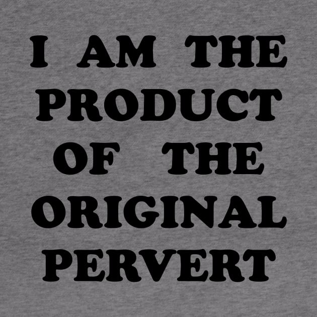 I Am the Product of the Original Pervert by TheCosmicTradingPost